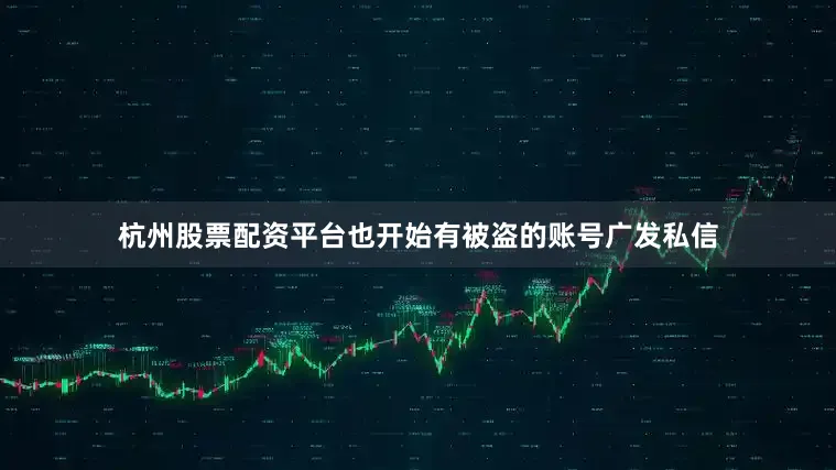 杭州股票配资平台也开始有被盗的账号广发私信