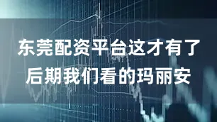 东莞配资平台这才有了后期我们看的玛丽安