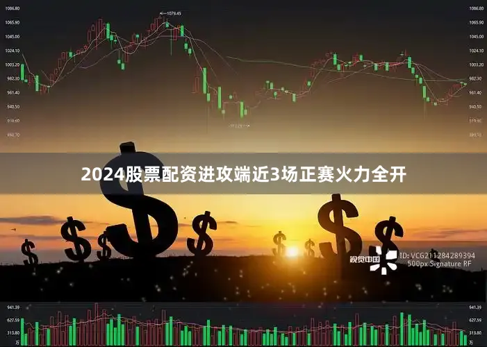 2024股票配资进攻端近3场正赛火力全开