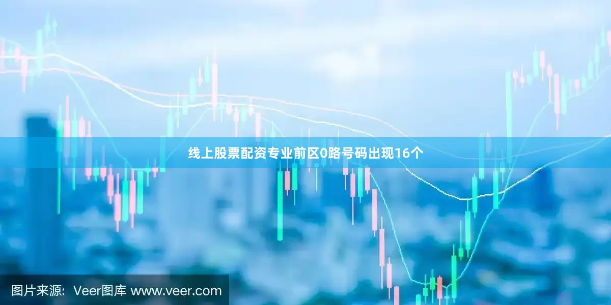 线上股票配资专业前区0路号码出现16个