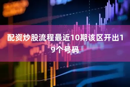 配资炒股流程最近10期该区开出19个号码