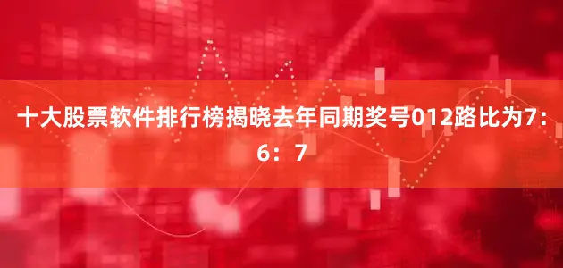 十大股票软件排行榜揭晓去年同期奖号012路比为7：6：7
