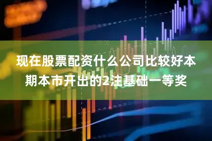 现在股票配资什么公司比较好　　本期本市开出的2注基础一等奖
